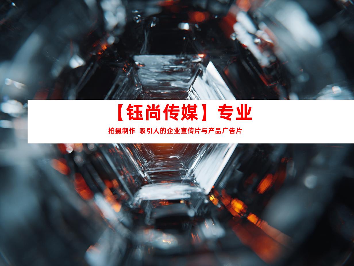 苏州【钰尚传媒】专业拍摄制作  吸引人的企业宣传片与产品广告片